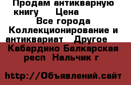 Продам антикварную книгу.  › Цена ­ 5 000 - Все города Коллекционирование и антиквариат » Другое   . Кабардино-Балкарская респ.,Нальчик г.